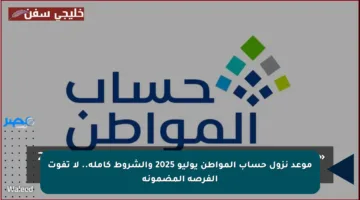 موعد نزول حساب المواطن يوليو 2025 والشروط كاملة.. لا تفوت الفرصة المضمونة